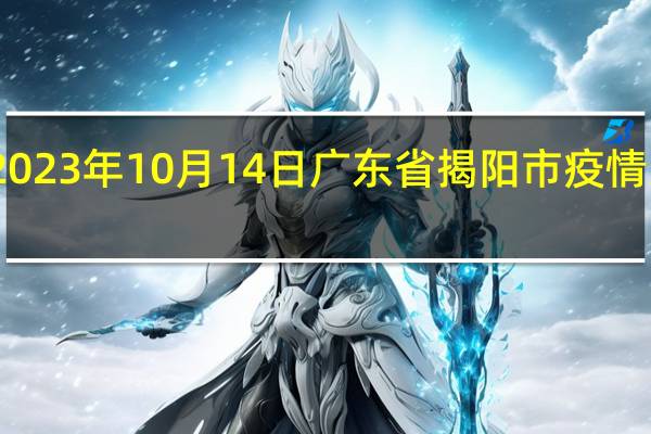 2023年10月14日广东省揭阳市疫情大数据-今日/今天疫情全网搜索最新实时消息动态情况通知播报