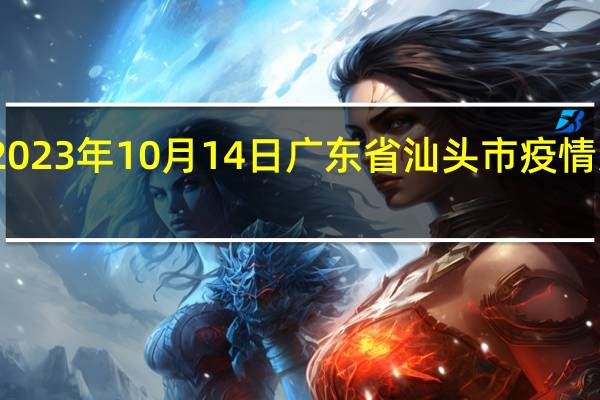 2023年10月14日广东省汕头市疫情大数据-今日/今天疫情全网搜索最新实时消息动态情况通知播报