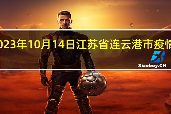2023年10月14日江苏省连云港市疫情大数据-今日/今天疫情全网搜索最新实时消息动态情况通知播报