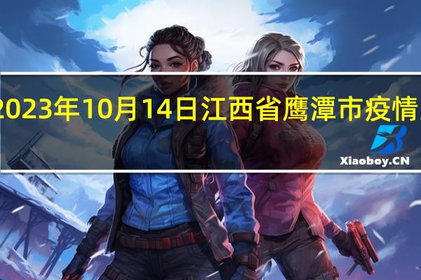 2023年10月14日江西省鹰潭市疫情大数据-今日/今天疫情全网搜索最新实时消息动态情况通知播报