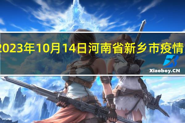 2023年10月14日河南省新乡市疫情大数据-今日/今天疫情全网搜索最新实时消息动态情况通知播报