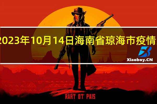 2023年10月14日海南省琼海市疫情大数据-今日/今天疫情全网搜索最新实时消息动态情况通知播报