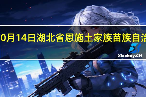 2023年10月14日湖北省恩施土家族苗族自治州疫情大数据-今日/今天疫情全网搜索最新实时消息动态情况通知播报