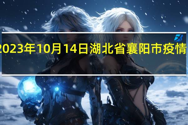 2023年10月14日湖北省襄阳市疫情大数据-今日/今天疫情全网搜索最新实时消息动态情况通知播报