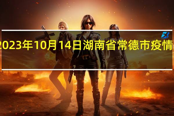 2023年10月14日湖南省常德市疫情大数据-今日/今天疫情全网搜索最新实时消息动态情况通知播报