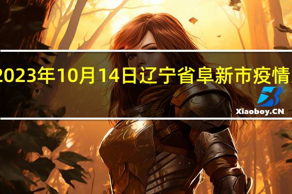 2023年10月14日辽宁省阜新市疫情大数据-今日/今天疫情全网搜索最新实时消息动态情况通知播报