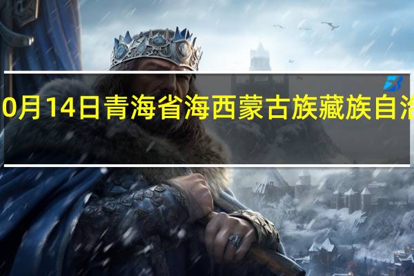 2023年10月14日青海省海西蒙古族藏族自治州疫情大数据-今日/今天疫情全网搜索最新实时消息动态情况通知播报