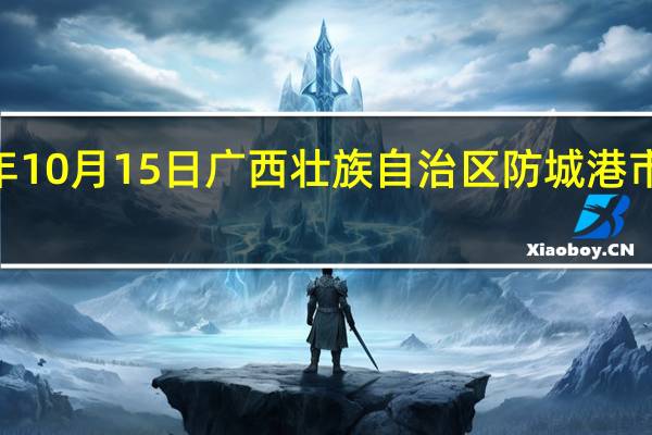 2023年10月15日广西壮族自治区防城港市疫情大数据-今日/今天疫情全网搜索最新实时消息动态情况通知播报