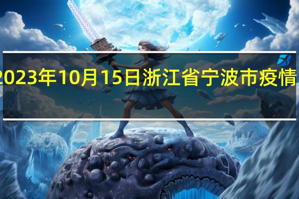 2023年10月15日浙江省宁波市疫情大数据-今日/今天疫情全网搜索最新实时消息动态情况通知播报