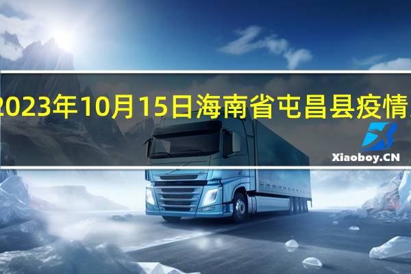2023年10月15日海南省屯昌县疫情大数据-今日/今天疫情全网搜索最新实时消息动态情况通知播报