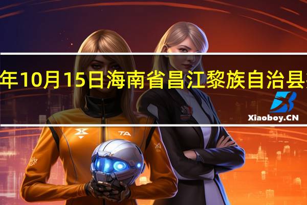 2023年10月15日海南省昌江黎族自治县疫情大数据-今日/今天疫情全网搜索最新实时消息动态情况通知播报