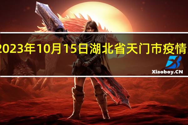 2023年10月15日湖北省天门市疫情大数据-今日/今天疫情全网搜索最新实时消息动态情况通知播报