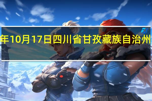 2023年10月17日四川省甘孜藏族自治州疫情大数据-今日/今天疫情全网搜索最新实时消息动态情况通知播报