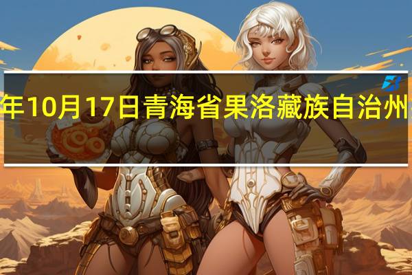 2023年10月17日青海省果洛藏族自治州疫情大数据-今日/今天疫情全网搜索最新实时消息动态情况通知播报