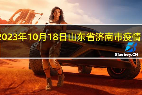 2023年10月18日山东省济南市疫情大数据-今日/今天疫情全网搜索最新实时消息动态情况通知播报