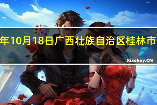 2023年10月18日广西壮族自治区桂林市疫情大数据-今日/今天疫情全网搜索最新实时消息动态情况通知播报