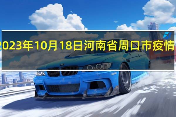 2023年10月18日河南省周口市疫情大数据-今日/今天疫情全网搜索最新实时消息动态情况通知播报