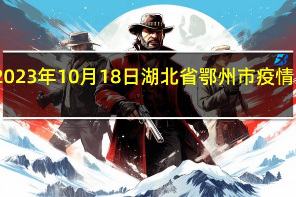 2023年10月18日湖北省鄂州市疫情大数据-今日/今天疫情全网搜索最新实时消息动态情况通知播报