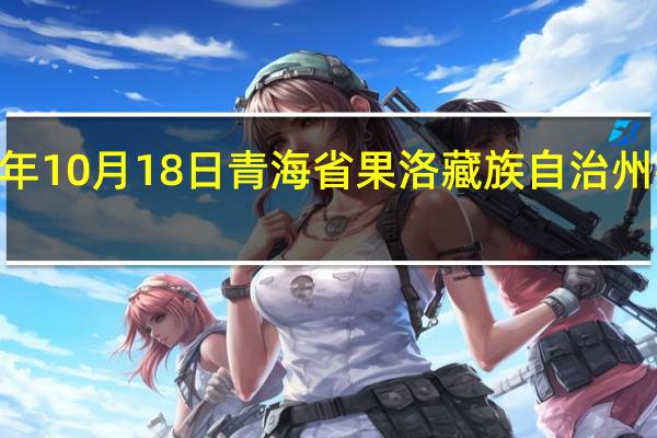 2023年10月18日青海省果洛藏族自治州疫情大数据-今日/今天疫情全网搜索最新实时消息动态情况通知播报