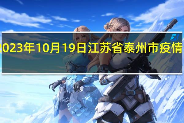 2023年10月19日江苏省泰州市疫情大数据-今日/今天疫情全网搜索最新实时消息动态情况通知播报
