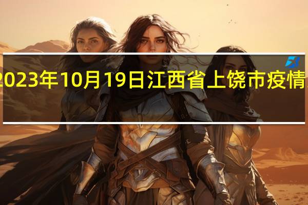 2023年10月19日江西省上饶市疫情大数据-今日/今天疫情全网搜索最新实时消息动态情况通知播报