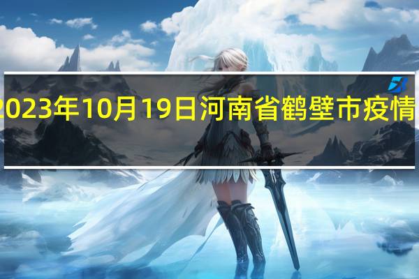 2023年10月19日河南省鹤壁市疫情大数据-今日/今天疫情全网搜索最新实时消息动态情况通知播报