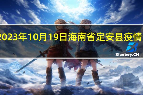 2023年10月19日海南省定安县疫情大数据-今日/今天疫情全网搜索最新实时消息动态情况通知播报