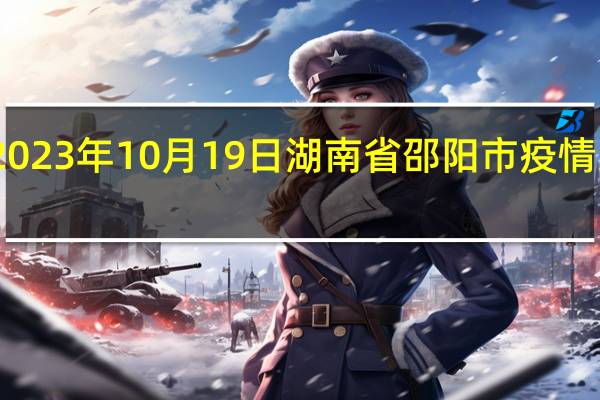 2023年10月19日湖南省邵阳市疫情大数据-今日/今天疫情全网搜索最新实时消息动态情况通知播报