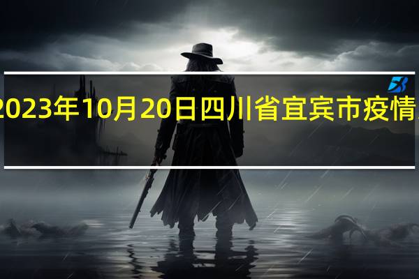 2023年10月20日四川省宜宾市疫情大数据-今日/今天疫情全网搜索最新实时消息动态情况通知播报