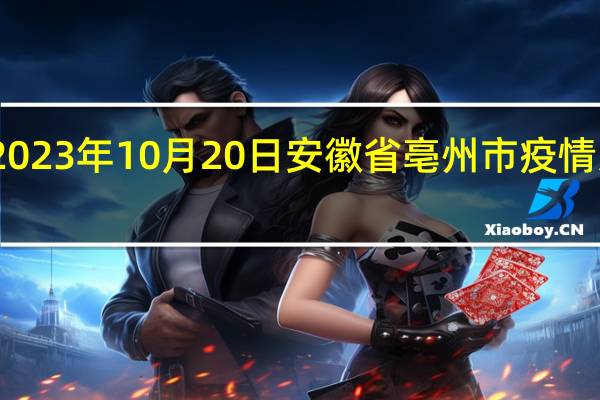 2023年10月20日安徽省亳州市疫情大数据-今日/今天疫情全网搜索最新实时消息动态情况通知播报
