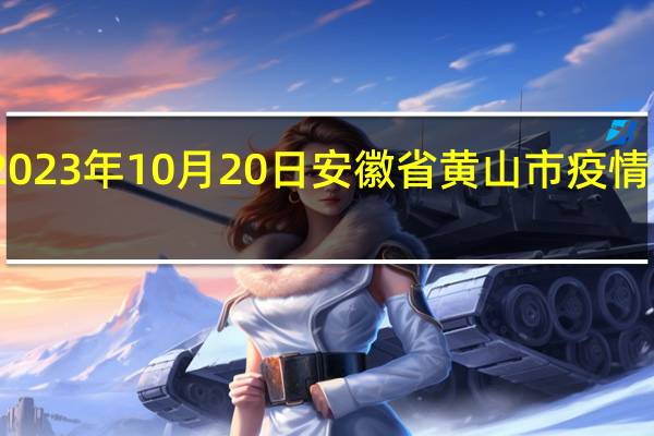 2023年10月20日安徽省黄山市疫情大数据-今日/今天疫情全网搜索最新实时消息动态情况通知播报
