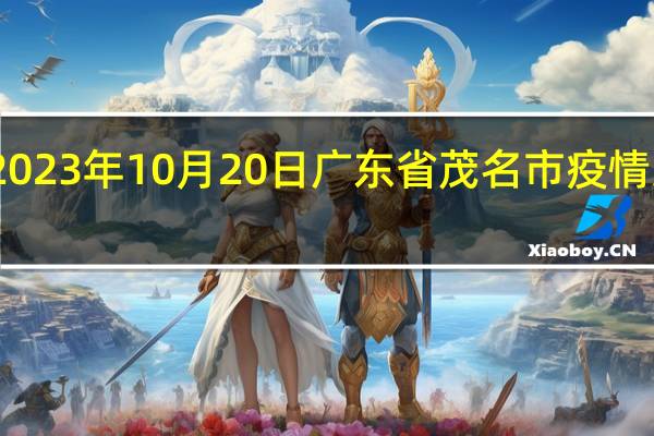 2023年10月20日广东省茂名市疫情大数据-今日/今天疫情全网搜索最新实时消息动态情况通知播报