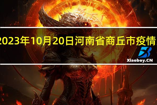 2023年10月20日河南省商丘市疫情大数据-今日/今天疫情全网搜索最新实时消息动态情况通知播报