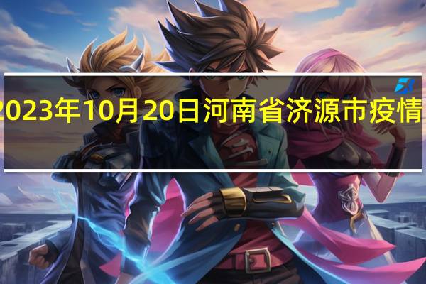 2023年10月20日河南省济源市疫情大数据-今日/今天疫情全网搜索最新实时消息动态情况通知播报
