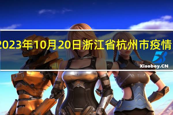 2023年10月20日浙江省杭州市疫情大数据-今日/今天疫情全网搜索最新实时消息动态情况通知播报