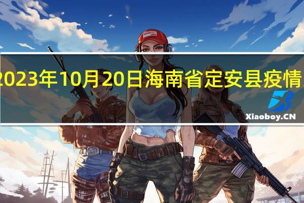 2023年10月20日海南省定安县疫情大数据-今日/今天疫情全网搜索最新实时消息动态情况通知播报