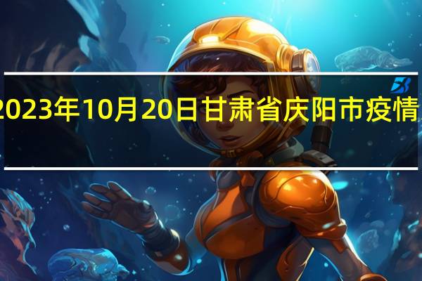 2023年10月20日甘肃省庆阳市疫情大数据-今日/今天疫情全网搜索最新实时消息动态情况通知播报