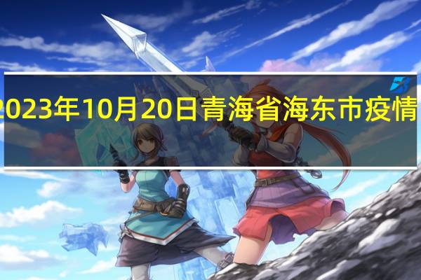 2023年10月20日青海省海东市疫情大数据-今日/今天疫情全网搜索最新实时消息动态情况通知播报