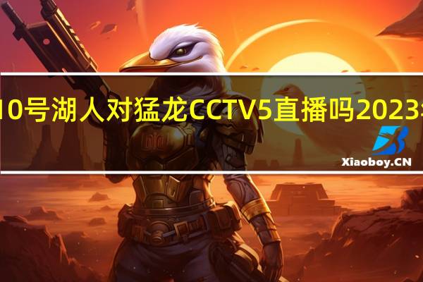 2023年3月10号湖人对猛龙CCTV5直播吗 2023年nba季后赛时间