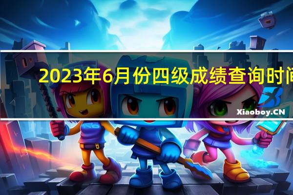 2023年6月份四级成绩查询时间