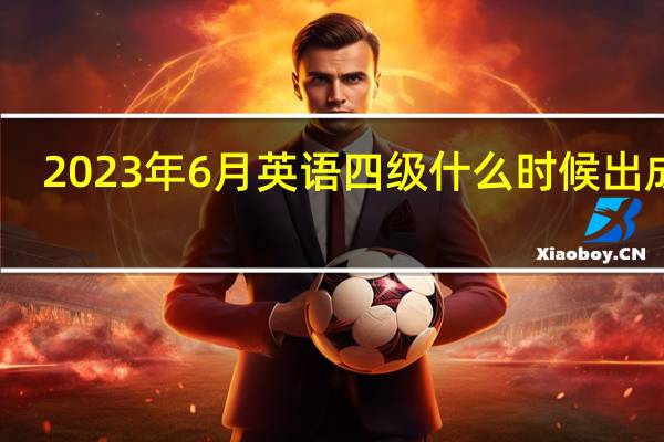2023年6月英语四级什么时候出成绩