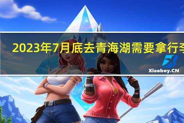 2023年7月底去青海湖需要拿行李吗