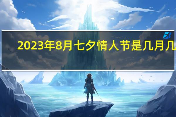 2023年8月七夕情人节是几月几号