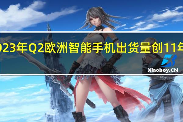 2023年Q2欧洲智能手机出货量创11年来新低
