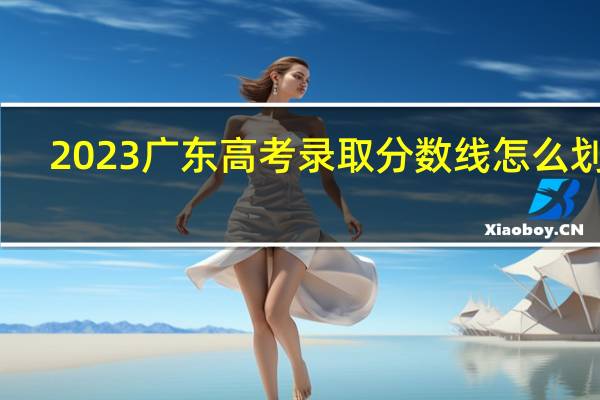 2023广东高考录取分数线怎么划分