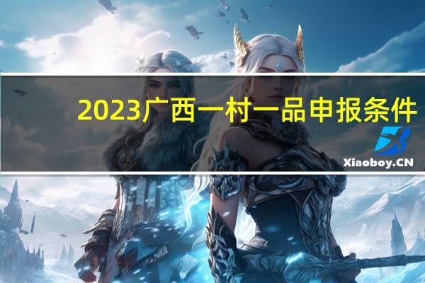 2023广西一村一品申报条件