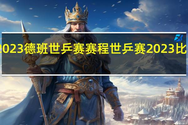 2023德班世乒赛赛程 世乒赛2023比赛结果