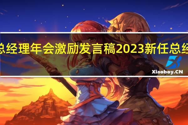 2023总经理年会激励发言稿 2023新任总经理是谁担任