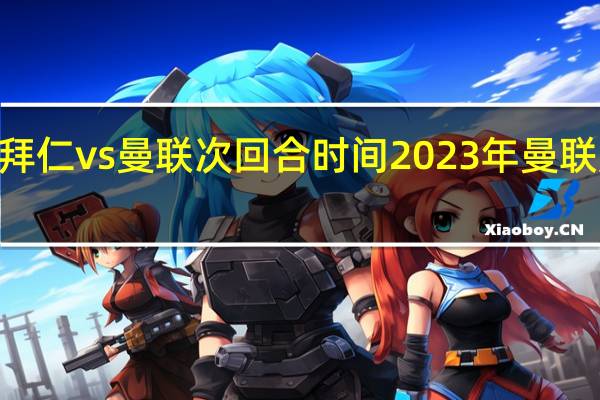 2023拜仁vs曼联次回合时间 2023年曼联所有赛程表