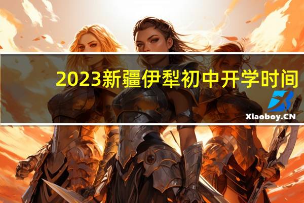 2023新疆伊犁初中开学时间